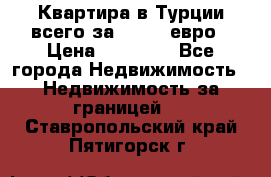 Квартира в Турции всего за 35.000 евро › Цена ­ 35 000 - Все города Недвижимость » Недвижимость за границей   . Ставропольский край,Пятигорск г.